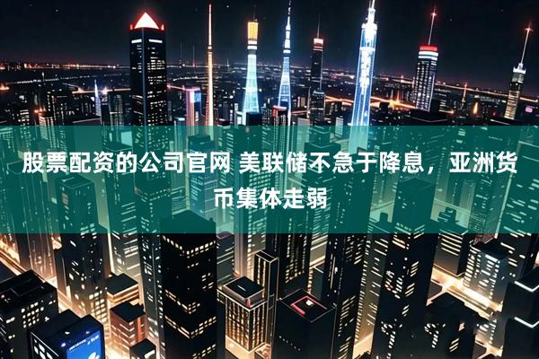 股票配资的公司官网 美联储不急于降息，亚洲货币集体走弱