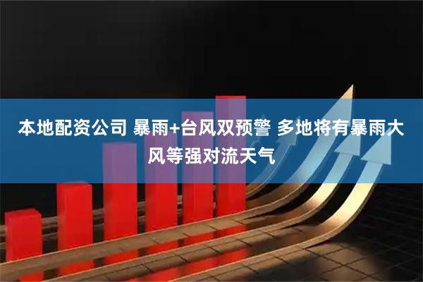 本地配资公司 暴雨+台风双预警 多地将有暴雨大风等强对流天气