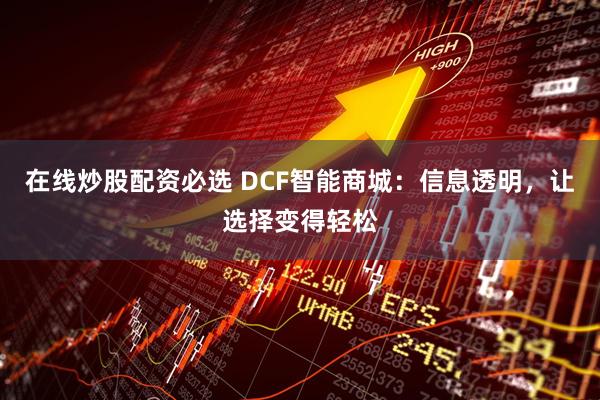 在线炒股配资必选 DCF智能商城：信息透明，让选择变得轻松