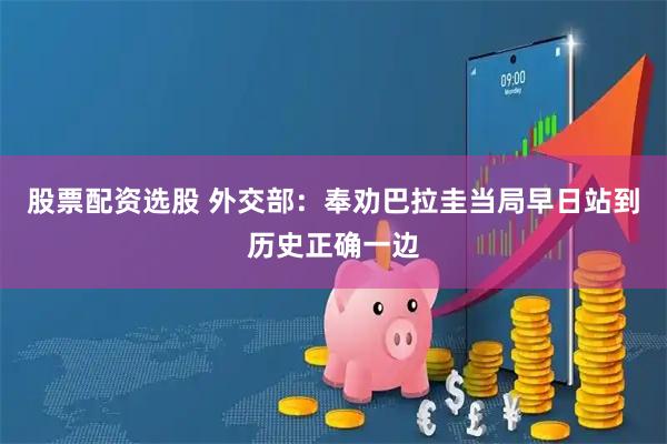 股票配资选股 外交部：奉劝巴拉圭当局早日站到历史正确一边